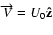 $\overrightarrow{V}=U_{0}\mathbf{\hat{z}}$