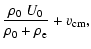$\displaystyle \frac{\rho_{0}~U_{0}}{\rho_{0}+\rho_{\rm e}}+v_{\rm cm},$