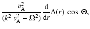 $\displaystyle \frac{v_{\rm A}^{2}}{(k^{2}~v_{\rm A}^{2}-\Omega^{2})}\frac{{\rm d}}{{{\rm d}r}}\Delta(r)~\cos~\Theta,$