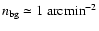 $n_{\rm bg}\simeq 1~{\rm arcmin}^{-2}$
