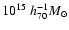 $10^{15}~h_{70}^{-1}{M}_{\odot}$