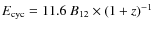 $E_{\rm cyc} = 11.6~B_{12}\times (1+z)^{-1}$