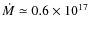 $\dot M \simeq 0.6 \times 10^{17}$
