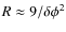 $R \approx 9/\delta\phi^2$