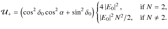 $\displaystyle \mathcal{U}_+ = \left({\cos^2\delta_0\cos^2\alpha+\sin^2\delta_0}...
...N = 2, \\
\left\vert E_0\right\vert^2N^2/2, & \mbox{if } N \neq 2.
\end{cases}$