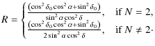 $\displaystyle R =
\begin{cases}
\frac{\left({\cos^2\delta_0\cos^2\alpha+\sin^2\...
...a_0}\right)}{2\sin^2\alpha\cos^2\delta}, & \mbox{if } N \neq 2\cdot
\end{cases}$