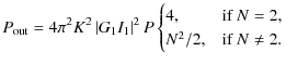 $\displaystyle P_{\rm out}=4\pi^2 K^2\left\vert{G_1I_1}\right\vert^2 P
\begin{cases}
4, & \mbox{if } N = 2, \\
N^2/2, & \mbox{if } N \neq 2.
\end{cases}$