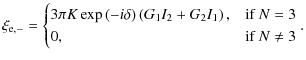 $\displaystyle \xi_{\rm e,-}=
\begin{cases}
3\pi K\exp\left({-i\delta}\right)\le...
...I_2+G_2I_1}\right), & \mbox{if } N = 3\\
0, & \mbox{if } N \neq 3
\end{cases}.$