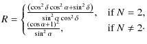 $\displaystyle R=\begin{cases}
\frac{\left(\cos^2\delta\cos^2\alpha+\sin^2\delta...
...ft(\cos\alpha+1\right)^2}{\sin^2\alpha}, & \mbox{if } N \neq 2\cdot
\end{cases}$