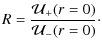 $\displaystyle R = \frac{\mathcal{U}_+(r=0)}{\mathcal{U}_-(r=0)}\cdot$