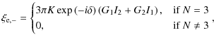 $\displaystyle \xi_{\rm e,-}=
\begin{cases}
3\pi K\exp\left({-i\delta}\right)\le...
...I_2+G_2I_1}\right), & \mbox{if } N = 3\\
0, & \mbox{if } N \neq 3
\end{cases},$