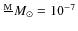 $\frac{{\rm M}}~{{M}_\odot}=10^{-7}$
