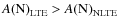 $A{\rm (N)}_{\rm LTE} > A{\rm (N)}_{\rm NLTE}$