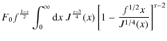 $\displaystyle F_0f^{{1-s\over 2}}
\int_0^\infty {\rm d}x~ J^{{s-3}\over 4}(x)\left[1-{f^{1/2}x\over J^{1/4}(x)}\right]^{s-2}$