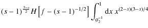 $\displaystyle (s-1)^{{3-s\over 2}}H\left[f-(s-1)^{-1/2}\right]\int_{g_2^{-1}}^1{\rm d}x~ x^{(2-s)(3-s)/4}$