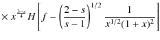 $\displaystyle \times ~
x^{{3-s\over 4}}
H\left[f-\left({2-s\over s-1}\right)^{1/2}{1\over x^{1/2}(1+x)^2}\right]$