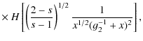 $\displaystyle \times ~ H\left[\left({2-s\over s-1}\right)^{1/2}{1\over x^{1/2}(g_2^{-1}+x)^2}\right],$