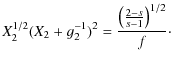 $\displaystyle X_2^{1/2}(X_2+g_2^{-1})^2={\left({2-s\over s-1}\right)^{1/2}\over f}\cdot$