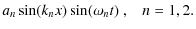 $\displaystyle a_{n}\sin(k_{n}x)\sin(\omega_{n}t)~,\;\;\;n=1,2 .$