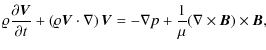 $\displaystyle \varrho{\partial \vec{ V}\over\partial t}+
\left(\varrho\vec{ V}\...
...bla\right)\vec{ V}=
-\nabla p+{1\over\mu}(\nabla\times\vec{ B})\times\vec{ B} ,$