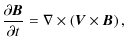 $\displaystyle {\partial\vec{ B}\over\partial t}=\nabla\times \left(\vec{ V}\times \vec{ B}\right) ,$