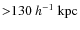 ${>}130~h^{-1}~{\rm kpc}$