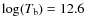$\log(T_{\rm b}) = 12.6$