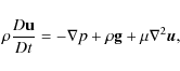 \begin{displaymath}\rho\frac{D \mathbf{u}}{Dt}=-\nabla p + \rho \mathbf{g} + \mu \nabla ^ {2} \vec{u},
\end{displaymath}
