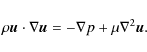 \begin{displaymath}
\rho \vec{u} \cdot \nabla \vec{u} =- \nabla p+ \mu \nabla ^ {2} \vec{u}.
\end{displaymath}