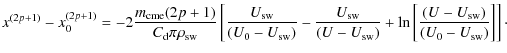 $\displaystyle x^{(2p+1)}-x_{0}^{(2p+1)}= -2 \frac{m_{\rm cme} (2p+1)}{C_{\rm d}...
...sw})} + \ln \left[ \frac{(U-U_{\rm sw})}{(U_{0}-U_{\rm sw})}\right]\right]\cdot$