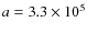 $a=3.3 \times 10^{5}$