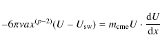 \begin{displaymath}-6 \pi \nu a x^{(p-2)} (U-U_{\rm sw}) = m_{\rm cme} U \cdot \frac{{\rm d}U}{{\rm d}x}
\end{displaymath}