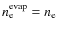 $n_{\rm e}^{\rm evap}=n_{\rm e}$