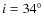 $i=34^\circ$