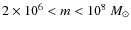 $2\times 10^6 < m < 10^8~M_{\odot}$