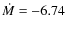$\dot{M} = -6.74$