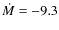 $\dot{M} = -9.3$