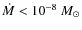 $\dot{M} < 10^{-8}~M_\odot$