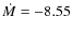 $\dot{M} = -8.55$