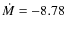 $\dot{M} = -8.78$