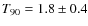 $T_{90} = 1.8 \pm
0.4$