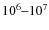 $10^6 \mbox{--} 10^7$