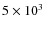 $5\times 10^3$