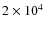 $2 \times 10^4$