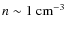 $n\sim 1~{\rm cm^{-3}}$