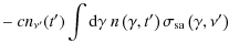 $\displaystyle -~ c n_{\nu'}(t')\int {\rm d}\gamma\ n\left(\gamma,t'\right)\sigma_{\rm sa}\left(\gamma,\nu'\right)$