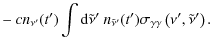 $\displaystyle -~ c n_{\nu'}(t')\int {\rm d}\tilde{\nu}'\ n_{\tilde{\nu}'}(t') \sigma_{\gamma\gamma}\left(\nu',\tilde{\nu}'\right).$