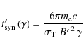 \begin{displaymath}%
t_{\rm syn}'\left(\gamma\right) = \frac{6\pi m_{\rm e} c}{\sigma_{\rm T} \left.B'\right.^{2} \gamma}
\end{displaymath}
