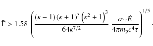 \begin{displaymath}%
\bar{\Gamma} > 1.58\ \left(\frac{\left(\kappa-1\right)\left...
...gma_{\rm T}\dot{E}}{4\pi m_{\rm p}c^{4}\tau}\right)^{1/5}\cdot
\end{displaymath}