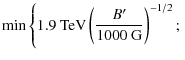 $\displaystyle \min \left\lbrace 1.9\ {\rm TeV} \left(\frac{B'}{1000\ {\rm G}}\right)^{-1/2}; \right.$